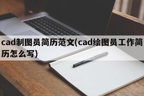 cad制图员简历范文(cad绘图员工作简历怎么写)