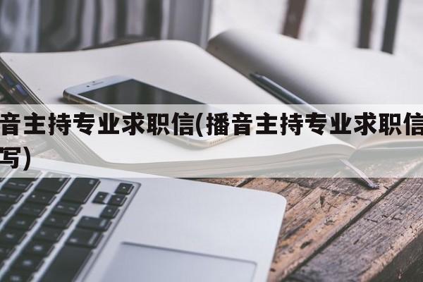 播音主持专业求职信(播音主持专业求职信怎么写)