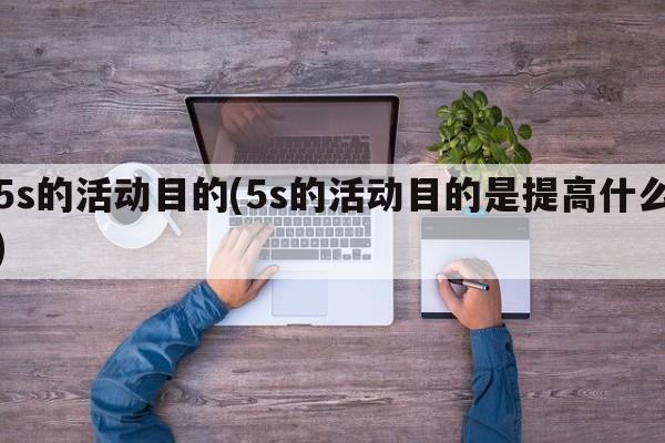 5s的活动目的(5s的活动目的是提高什么)