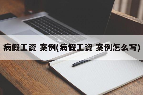 病假工资 案例(病假工资 案例怎么写)