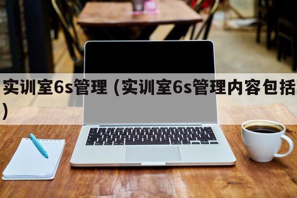 实训室6s管理 (实训室6s管理内容包括)