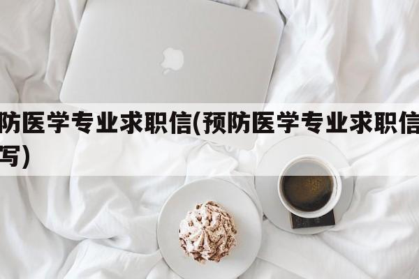 预防医学专业求职信(预防医学专业求职信怎么写)